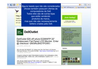Alguns tweets que não são considerados
  oficiais também possuem ofertas de
          computadores da Dell.
     Todos eles são de outras lojas
            que estão vendendo
            produtos da marca,
   mas que não são necessariamente
         twitters criados pela Dell.
 