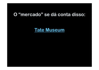 O “mercado” se dá conta disso:


        Tate Museum
 