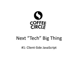 Next “Tech” Big Thing
#1: Client-Side JavaScript
 