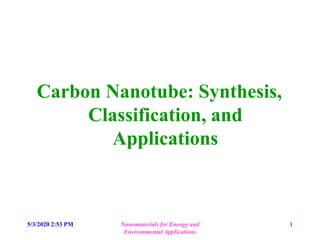 Carbon Nanotube: Synthesis,
Classification, and
Applications
5/3/2020 2:53 PM Nanomaterials for Energy and
Environmental Applications
1
 