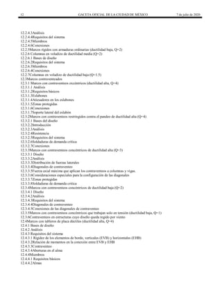 12 GACETA OFICIAL DE LA CIUDAD DE MÉXICO 7 de julio de 2020
12.2.4.3Análisis
12.2.4.4Requisitos del sistema
12.2.4.5Miembros
12.2.4.6Conexiones
12.2.5Marcos rígidos con armaduras ordinarias (ductilidad baja, Q=2)
12.2.6 Columnas en voladizo de ductilidad media (Q=2)
12.2.6.1 Bases de diseño
12.2.6.2Requisitos del sistema
12.2.6.3Miembros
12.2.6.4Conexiones
12.2.7Columnas en voladizo de ductilidad baja (Q=1.5)
12.3Marcos contraventeados
12.3.1 Marcos con contraventeos excéntricos (ductilidad alta, Q=4)
12.3.1.1 Análisis
12.3.1.2Requisitos básicos
12.3.1.3Eslabones
12.3.1.4Atiesadores en los eslabones
12.3.1.5Zonas protegidas
12.3.1.6Conexiones
12.3.1.7Soporte lateral del eslabón
12.3.2Marcos con contraventeos restringidos contra el pandeo de ductilidad alta (Q=4)
12.3.2.1 Bases del diseño
12.3.2.2Introducción
12.3.2.3Análisis
12.3.2.4Resistencia
12.3.2.5Requisitos del sistema
12.3.2.6Soldaduras de demanda crítica
12.3.2.7Conexiones
12.3.3Marcos con contraventeos concéntricos de ductilidad alta (Q=3)
12.3.3.1 Diseño
12.3.3.2Análisis
12.3.3.3Distribución de fuerzas laterales
12.3.3.4Diagonales de contraventeo
12.3.3.5Fuerza axial máxima que aplican los contraventeos a columnas y vigas.
12.3.3.6Consideraciones especiales para la configuración de las diagonales
12.3.3.7Zonas protegidas
12.3.3.8Soldaduras de demanda critica
12.3.4Marcos con contraventeos concéntricos de ductilidad baja (Q=2)
12.3.4.1 Diseño
12.3.4.2Análisis
12.3.4.3Requisitos del sistema
12.3.4.4Diagonales de contraventeo
12.3.4.5Conexiones de las diagonales de contraventeo
12.3.5Marcos con contraventeos concéntricos que trabajan solo en tensión (ductilidad baja, Q=1)
12.3.6Contraventeos en estructuras cuyo diseño queda regido por viento
12.4Marcos con tableros de placa dúctiles (ductilidad alta, Q=4)
12.4.1 Bases de diseño
12.4.2 Análisis
12.4.3 Requisitos del sistema
12.4.3.1 Rigidez de los elementos de borde, verticales (EVB) y horizontales (EHB)
12.4.3.2Relación de momentos en la conexión entre EVB y EHB
12.4.3.3Contraventeo
12.4.3.4Aberturas en el alma
12.4.4Miembros
12.4.4.1 Requisitos básicos
12.4.4.2Almas
 