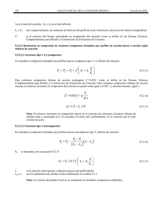 130 GACETA OFICIAL DE LA CIUDAD DE MÉXICO 7 de julio de 2020
Aces el área del concreto. Aa y Ar ya se han definido.
Fy y Fyr son, respectivamente, los esfuerzos de fluencia del perfil de acero estructural y del acero de refuerzo longitudinal.
fc‖ es el esfuerzo del bloque equivalente en compresión del concreto como se define en las Normas Técnicas
Complementarias para Diseño y Construcción de Estructuras de Concreto.
9.2.2.2 Resistencia en compresión de secciones compuestas formadas por perfiles de sección hueca o sección cajón
rellenos de concreto
9.2.2.2.1 Secciones tipo 1 o 2 (compactas)
En miembros compuestos formados por perfiles huecos compactos tipo 1 o 2 rellenos de concreto:
(9.2.13)
o p a c c r
c
E
P P P f A A
E
 

   
 
 
(9.2.13)
Para columnas compuestas rellenas de sección rectangular fc‖=0.85fc’ como se define en las Normas Técnicas
Complementarias para Diseño y Construcción de Estructuras de Concreto. Para columnas compuestas rellenas de sección
circular, el esfuerzo resistente en compresión del concreto se puede tomar igual a 0.95fc’ o, alternativamente, igual a:
(9.2.14)
0.85 y
c c
F
f f
D t

 
  (9.2.14)
(9.2.15)
1.5 0
c
 
   (9.2.15)
Nota: El esfuerzo resistente en compresión mayor en el concreto de columnas circulares rellenas de
esbeltez baja a intermedia (λ≤1.5) considera el efecto del confinamiento en el concreto por el tubo
circular de acero.
9.2.2.2.2 Secciones tipo 3 (nocompactas)
En miembros compuestos formados por perfiles huecos nocompactos tipo 3, rellenos de concreto:
(9.2.16)
 
 
p y
o p p
r p
P P
P P  
 

  

(9.2.16)
Pp se determina con la ecuación 9.2.13.
(9.2.17)
0.7
y a c c r
c
E
P P f A A
E
 

  
 
 
(9.2.17)
λ es la relación ancho/grueso o diámetro/grueso del perfil tubular.
λp y λr son los parámetros de esbeltez límite establecidos en la tabla 9.1.2.
Nota: Los efectos del pandeo local no se consideran en miembros compuestos embebidos.
 