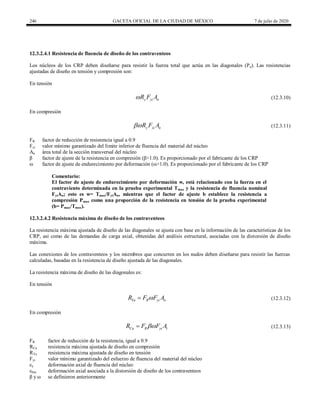 246 GACETA OFICIAL DE LA CIUDAD DE MÉXICO 7 de julio de 2020
12.3.2.4.1 Resistencia de fluencia de diseño de los contraventeos
Los núcleos de los CRP deben diseñarse para resistir la fuerza total que actúa en las diagonales (Pu). Las resistencias
ajustadas de diseño en tensión y compresión son:
En tensión
(12.3.10)
y yi n
R F A
 (12.3.10)
En compresión
(12.3.11)
y yi n
R F A
 (12.3.11)
FR factor de reducción de resistencia igual a 0.9
Fyi valor mínimo garantizado del límite inferior de fluencia del material del núcleo
An área total de la sección transversal del núcleo
β factor de ajuste de la resistencia en compresión (β>1.0). Es proporcionado por el fabricante de los CRP
ω factor de ajuste de endurecimiento por deformación (ω>1.0). Es proporcionado por el fabricante de los CRP
Comentario:
El factor de ajuste de endurecimiento por deformación w, está relacionado con la fuerza en el
contraviento determinada en la prueba experimental Tmax y la resistencia de fluencia nominal
FyiAn; esto es w= Tmax/FyiAn, mientras que el factor de ajuste b establece la resistencia a
compresión Pmax como una proporción de la resistencia en tensión de la prueba experimental
(b= Pmax/Tmax).
12.3.2.4.2 Resistencia máxima de diseño de los contraventeos
La resistencia máxima ajustada de diseño de las diagonales se ajusta con base en la información de las características de los
CRP, así como de las demandas de carga axial, obtenidas del análisis estructural, asociadas con la distorsión de diseño
máxima.
Las conexiones de los contraventeos y los miembros que concurren en los nudos deben diseñarse para resistir las fuerzas
calculadas, basadas en la resistencia de diseño ajustada de las diagonales.
La resistencia máxima de diseño de las diagonales es:
En tensión
(12.3.12)
Ta R yi n
R F F A

 (12.3.12)
En compresión
(12.3.13)
Ca R yi t
R F F A

 (12.3.13)
FR factor de reducción de la resistencia, igual a 0.9
RCa resistencia máxima ajustada de diseño en compresión
RTa resistencia máxima ajustada de diseño en tensión
Fyi valor mínimo garantizado del esfuerzo de fluencia del material del núcleo
εy deformación axial de fluencia del núcleo
εbm deformación axial asociada a la distorsión de diseño de los contraventeos
β y ω se definieron anteriormente
 