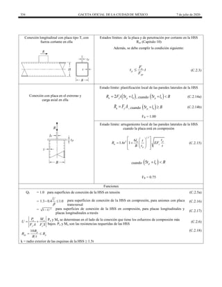 334 GACETA OFICIAL DE LA CIUDAD DE MÉXICO 7 de julio de 2020
Conexión longitudinal con placa tipo T, con
fuerza cortante en ella
Estados límites: de la placa y de penetración por cortante en la HSS
Rn, (Capitulo 10)
Además, se debe cumplir la condición siguiente:
u
p
yp
F
t t
F
 (C.2.3)
Conexión con placa en el extremo y
carga axial en ella
Estado límite: plastificación local de las paredes laterales de la HSS
 
2 5
n y p b
R F t t l
  , cuando  
5 p b
t l B
  (C.2.14a)
n y
R F A
 , cuando  
5 p b
t l B
  (C.2.14b)
FR = 1.00
Estado límite: arrugamiento local de las paredes laterales de la HSS
cuando la placa está en compresión
1.5
2 6
1.6 1
p
b
n y
p
t
l t
R t EF
B t t
 
 
 
   
 
 
 
 
(C.2.15)
cuando  
5 p b
t l B
 
FR = 0.75
Funciones
Qf = 1.0 para superficies de conexión de la HSS en tensión (C.2.5a)
= 1.3 0.4 1.0
U

  para superficies de conexión de la HSS en compresión, para uniones con placa
transversal
(C.2.16)
= 2
1 U
 para superficies de conexión de la HSS en compresión, para placas longitudinales y
placas longitudinales a través
(C.2.17)
u u
y y
P M
U
F A F S
 
Pu y Mu se determinan en el lado de la conexión que tiene los esfuerzos de compresión más
bajos. Pu y Mu son las resistencias requeridas de las HSS
(C.2.6)
10 p
ep p
B
B B
B t
 
(C.2.18)
k = radio exterior de las esquinas de la HSS ≥ 1.5t
 