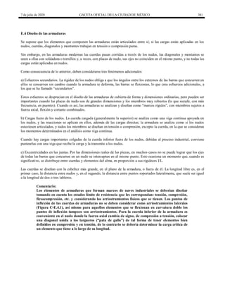 7 de julio de 2020 GACETA OFICIAL DE LA CIUDAD DE MÉXICO 381
E.4 Diseño de las armaduras
Se supone que los elementos que componen las armaduras están articulados entre sí; si las cargas están aplicadas en los
nudos, cuerdas, diagonales y montantes trabajan en tensión o compresión puras.
Sin embargo, en las armaduras modernas las cuerdas pasan corridas a través de los nudos, las diagonales y montantes se
unen a ellas con soldadura o tornillos y, a veces, con placas de nudo, sus ejes no coinciden en el mismo punto, y no todas las
cargas están aplicadas en nudos.
Como consecuencia de lo anterior, deben considerarse tres fenómenos adicionales:
a) Esfuerzos secundarios. La rigidez de los nudos obliga a que los ángulos entre los extremos de las barras que concurren en
ellos se conserven sin cambio cuando la armadura se deforma, las barras se flexionan, lo que crea esfuerzos adicionales, a
los que se ha llamado ―secundarios‖.
Estos esfuerzos se desprecian en el diseño de las armaduras de cubierta de forma y dimensiones ordinarias, pero pueden ser
importantes cuando las placas de nudo son de grandes dimensiones y los miembros muy robustos (lo que sucede, con más
frecuencia, en puentes). Cuando es así, las armaduras se analizan y diseñan como ―marcos rígidos‖, con miembros sujetos a
fuerza axial, flexión y cortante combinados.
b) Cargas fuera de los nudos. La cuerda cargada (generalmente la superior) se analiza como una viga continua apoyada en
los nudos, y las reacciones se aplican en ellos, además de las cargas directas; la armadura se analiza como si los nudos
estuviesen articulados, y todos los miembros se diseñan en tensión o compresión, excepto la cuerda, en la que se consideran
los momentos determinados en el análisis como viga continua.
Cuando hay cargas importantes colgadas de la cuerda inferior fuera de los nudos, debidas al proceso industrial, conviene
puntearlas con una viga que recibe la carga y la transmite a los nudos.
c) Excentricidades en las juntas. Por las dimensiones reales de las piezas, en muchos casos no se puede lograr que los ejes
de todas las barras que concurren en un nudo se intercepten en el mismo punto. Esto ocasiona un momento que, cuando es
significativo, se distribuye entre cuerdas y elementos del alma, en proporción a sus rigideces I/L.
Las cuerdas se diseñan con la esbeltez más grande, en el plano de la armadura, o fuera de él. La longitud libre es, en el
primer caso, la distancia entre nudos y, en el segundo, la distancia entre puntos soportados lateralmente, que suele ser igual
a la longitud de dos o tres tableros.
Comentario:
Los elementos de armaduras que forman marcos de naves industriales se deberían diseñar
tomando en cuenta los estados límite de resistencia que les correspondan: tensión, compresión,
flexocompresión, etc. y considerando los arriostramientos físicos que se tienen. Los puntos de
inflexión de las cuerdas de armaduras no se deben considerar como arriostramientos laterales
(Figura C-E.4.1), así mismo para aquellos elementos que se flexionan en curvatura doble los
puntos de inflexión tampoco son arriostramientos. Para la cuerda inferior de la armadura es
conveniente en el nudo donde la fuerza axial cambia de signo, de compresión a tensión, colocar
una diagonal unida a los largueros (―pata de gallo‖) de tal forma de tener elementos bien
definidos en compresión y en tensión, de lo contrario se debería determinar la carga crítica de
un elemento que tiene a lo largo de su longitud.
 