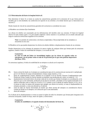 42 GACETA OFICIAL DE LA CIUDAD DE MÉXICO 7 de julio de 2020
2.3.3 Determinación del factor de longitud efectiva K
Para determinar el factor K se tienen en cuenta las características generales de la estructura de la que forma parte el
miembro que se está diseñando, las condiciones de sujeción en sus extremos y los demás factores que se mencionan en la
sección2.2.
Desde el punto de vista de las características generales de la estructura se consideran tres casos:
a) Miembros con extremos fijos linealmente
Los efectos de esbeltez son ocasionados por las deformaciones del miembro entre sus extremos. El factor de longitud
efectiva K suele tomarse igual a 1.0, pero pueden emplearse valores menores si se justifican con un estudio adecuado que
tenga en cuenta las restricciones angulares en los extremos.
Nota: Los puntales de contraventeo y las barras comprimidas o flexocomprimidas de las armaduras se
encuentran en este caso.
b) Miembros en los que pueden despreciarse los efectos de esbeltez debidos a desplazamientos lineales de sus extremos
Pueden despreciarse en las columnas de entrepisos de marcos rígidos de cualquier altura que forman parte de estructuras
regulares, cuando el índice de estabilidad del entrepiso, I, no excede de 0.08.
Comentario:
El valor de 0.08 del Índice de Inestabilidad implica que los efectos de segundo orden no
sobrepasan a los de primer orden en más de 10 porciento por lo que estos podrían despreciarse
(De Buen, 1993).
En estructuras regulares, el índice de estabilidad de un entrepiso se calcula con la expresión:
u OH
P Q
I
L H




(2.3.1.)
ΣPu fuerza vertical de diseño en el entrepiso en consideración (peso de la construcción por encima de él, multiplicado
por el o los factores de carga correspondientes); incluye cargas muertas y vivas
Q factor de comportamiento sísmico, definido en el Capítulo 4 de las Normas Técnicas Complementarias para
Diseño por Sismo.Cuando las fuerzas laterales accidentales sean producidas por viento, se tomará Q = 1.0
ΔOH desplazamiento horizontal relativo de primer orden de los niveles que limitan el entrepiso en consideración, en la
dirección que se está analizando, producido por las fuerzas de diseño, calculadas con las rigidecesutilizadas en el
análisis (reducidas como se indica en el inciso 2.5.2.2 cuando se usa el método de análisis directo). Si ΔOH no es
el mismo en todos los puntos del entrepiso (por ejemplo, por efectos de torsión), se toma el desplazamiento de
entrepiso promedio o, como una alternativa, el máximo
ΣH suma de todas las fuerzas horizontales de diseño que obran encima del entrepiso en consideración (fuerza
cortante de diseño en el entrepiso, en la dirección que se está analizando)
L altura del entrepiso
En el cálculo de los desplazamientos se toma en cuenta la rigidez de todos los elementos que forman parte integrante de la
estructura incluyendo, cuando los haya, muros de rigidez y contravientos.
Comentario:
El índice de estabilidad es el segundo término del denominador del factor B2.
2
OH u
1 1
B = =
Q D P 1- I
1-
L H


(C-2.3.1)
 