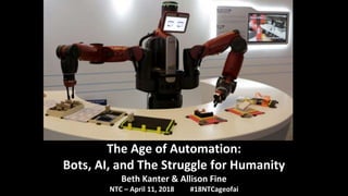 The Age of Automation:
Bots, AI, and The Struggle for Humanity
Beth Kanter & Allison Fine
NTC – April 11, 2018 #18NTCageofai
 
