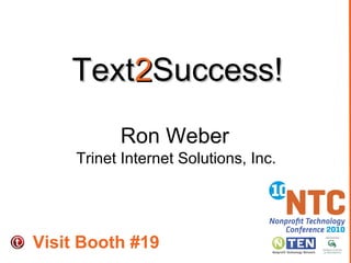 Text 2 Success!  Ron Weber Trinet Internet Solutions, Inc. Visit Booth #19 