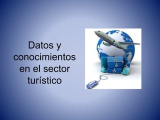 Datos y
conocimientos
en el sector
turístico
 