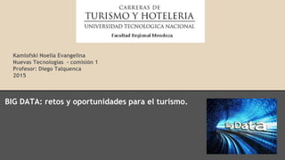 Kamlofski Noelia Evangelina
Nuevas Tecnologías - comisión 1
Profesor: Diego Talquenca
2015
BIG DATA: retos y oportunidades para el turismo.
 