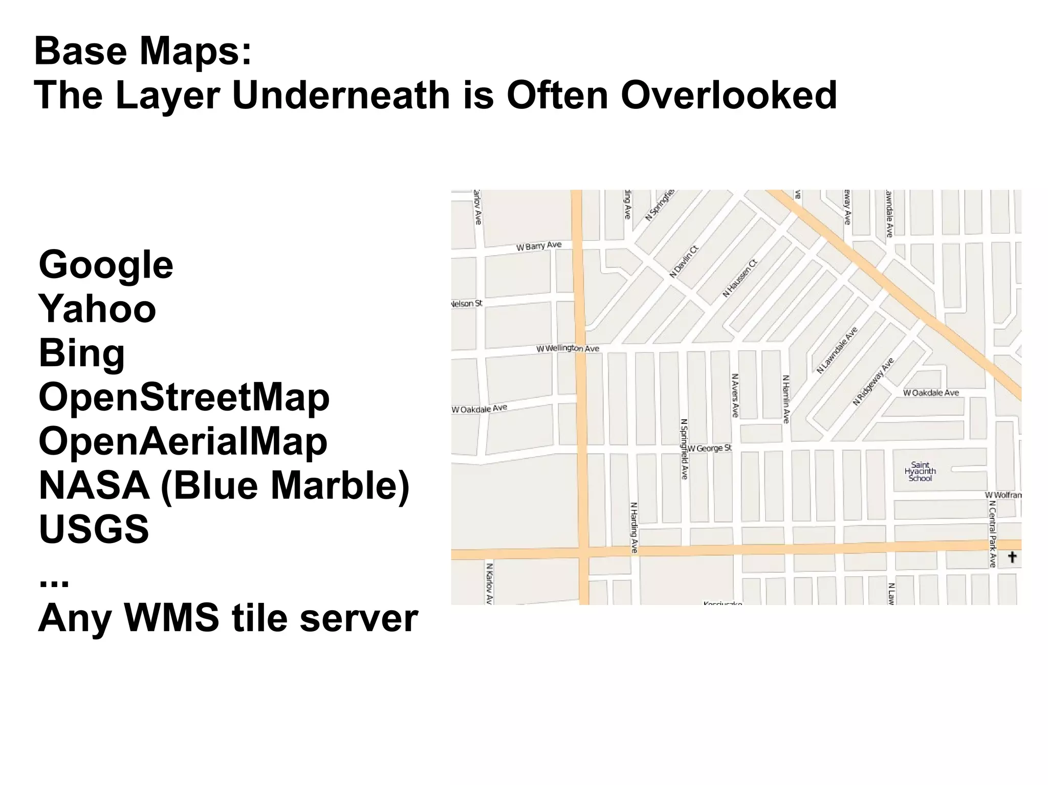 Base Maps:
The Layer Underneath is Often Overlooked



Google
Yahoo
Bing
OpenStreetMap
OpenAerialMap
NASA (Blue Marble)
USGS
...
Any WMS tile server
 