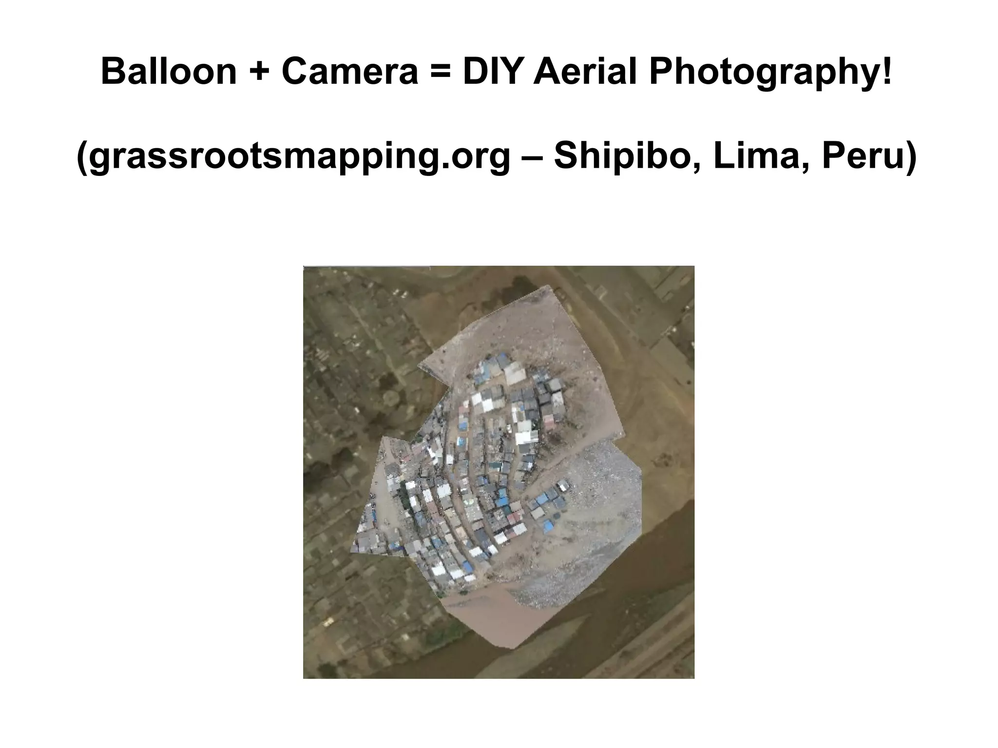 Balloon + Camera = DIY Aerial Photography!

(grassrootsmapping.org – Shipibo, Lima, Peru)
 