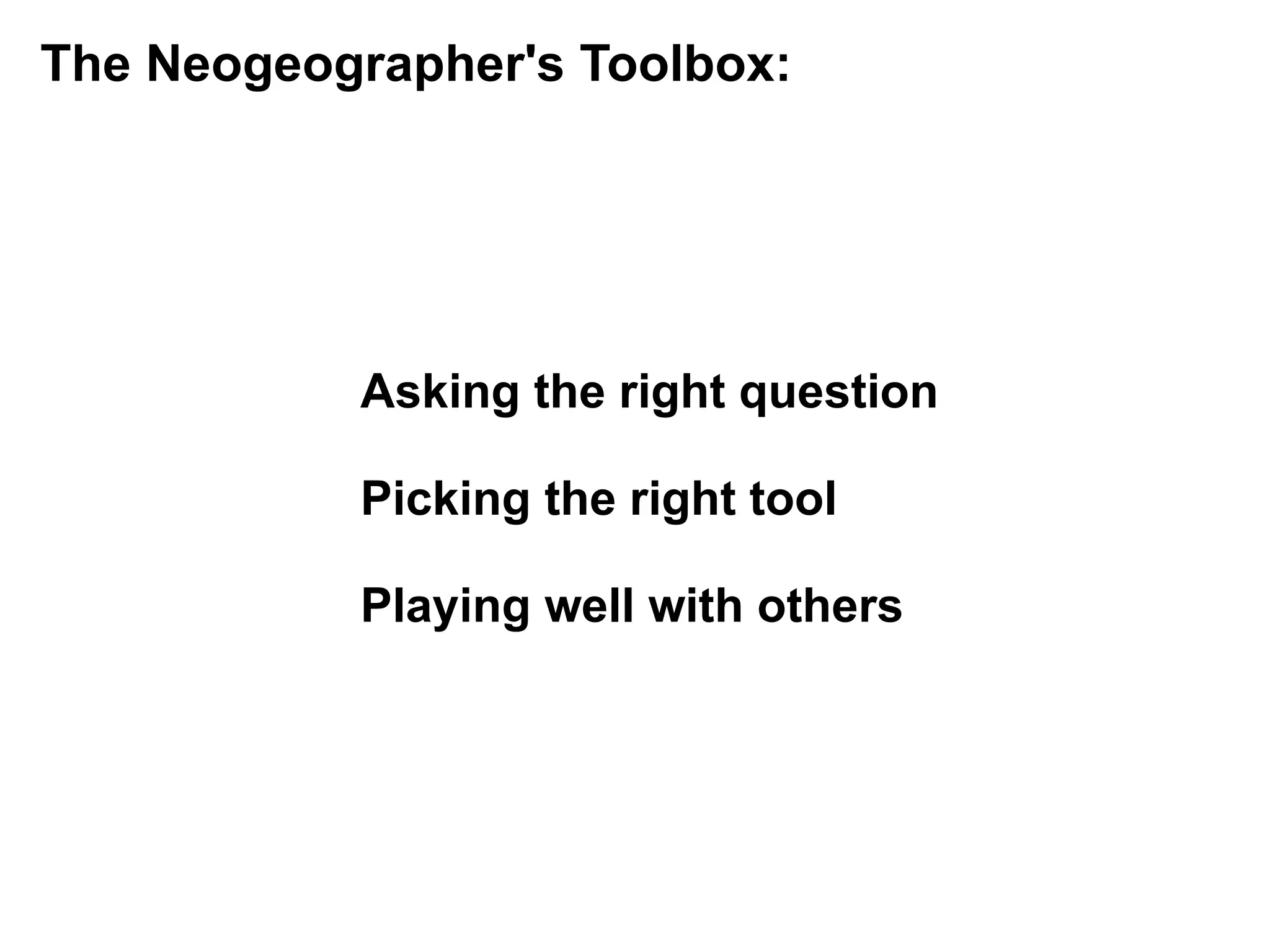 The Neogeographer's Toolbox:




           Asking the right question

           Picking the right tool

           Playing well with others
 