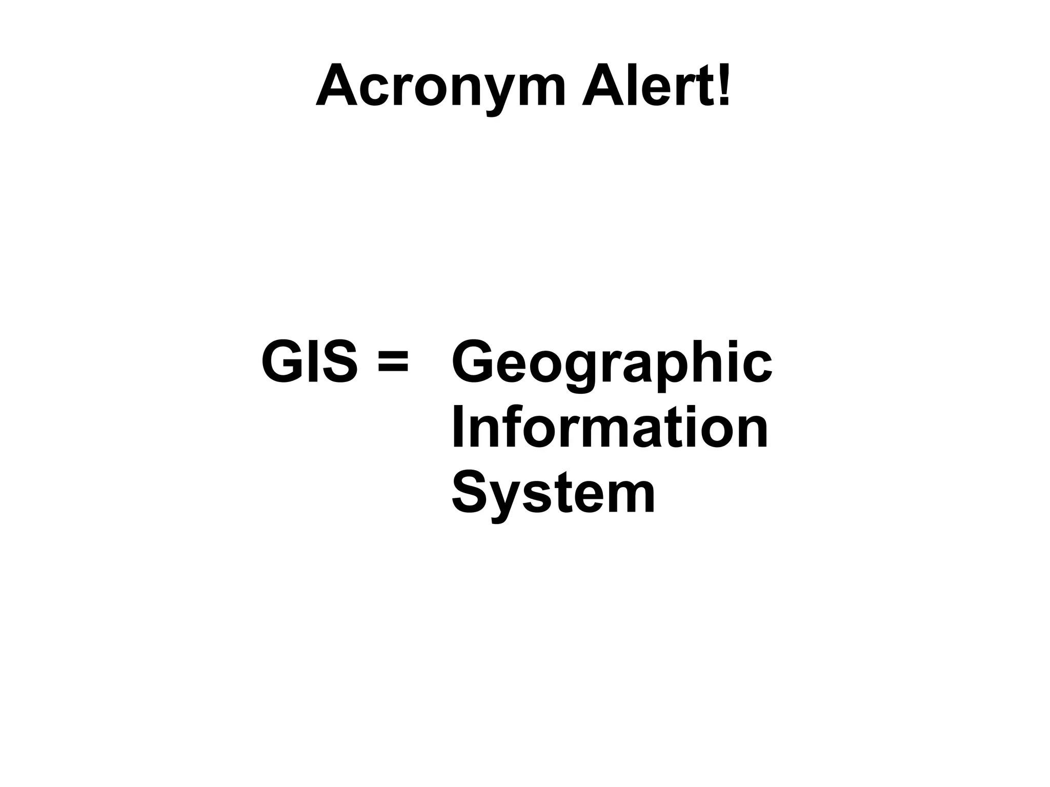 Acronym Alert!



GIS = Geographic
      Information
      System
 