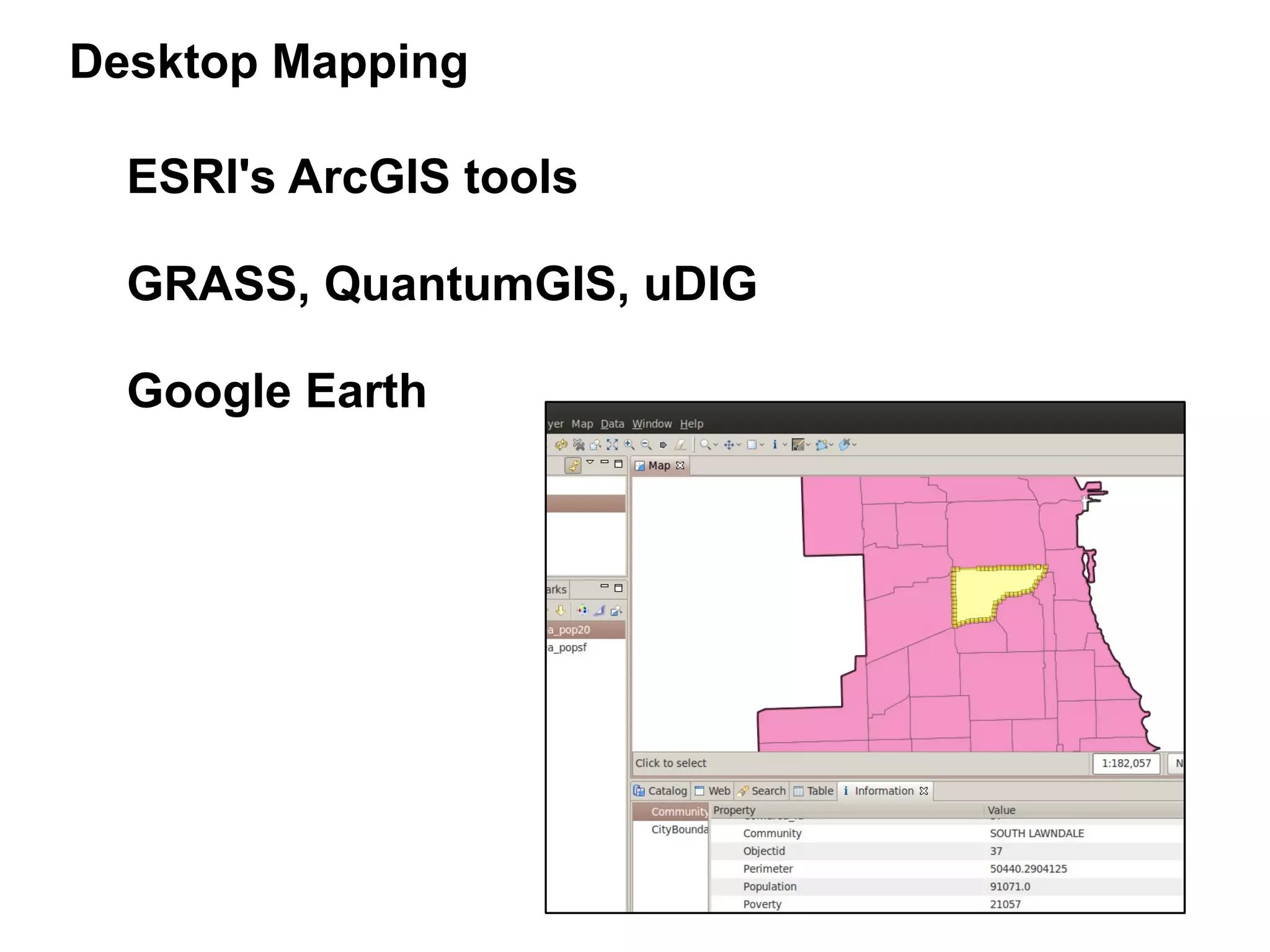 Desktop Mapping

  ESRI's ArcGIS tools

  GRASS, QuantumGIS, uDIG

  Google Earth
 