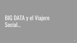 BIG DATA y el Viajero
Social...
10
 