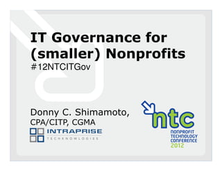 IT Governance for
(smaller) Nonprofits
#12NTCITGov




Donny C. Shimamoto,
CPA/CITP, CGMA
 