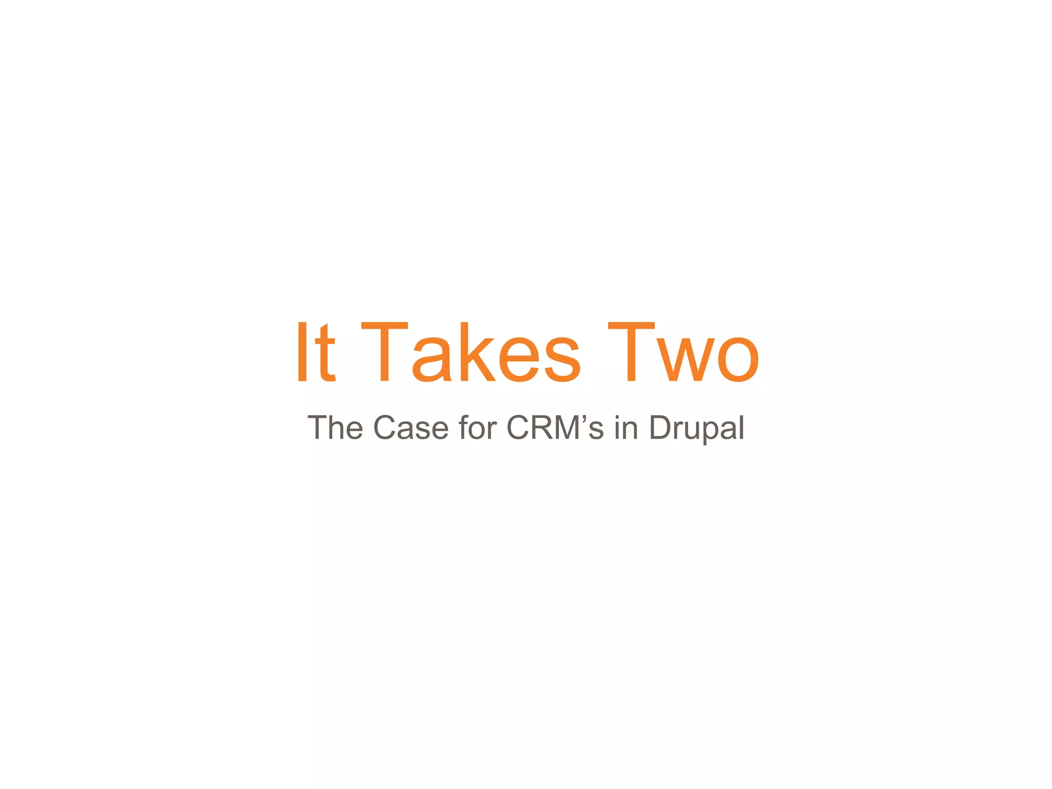 It Takes Two
The Case for CRM’s in Drupal
 
