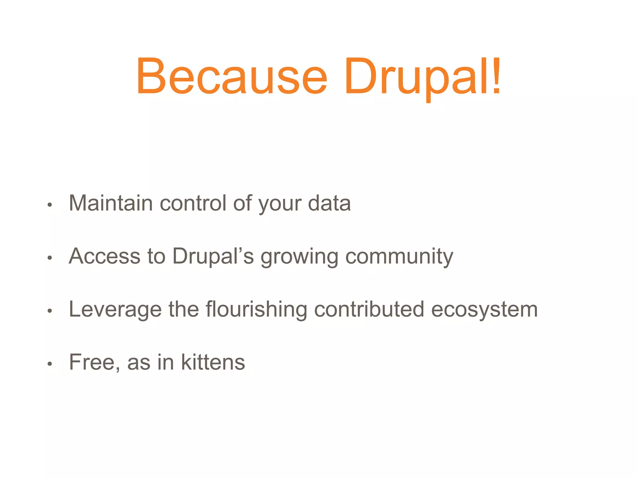 Because Drupal!
• Maintain control of your data
• Access to Drupal’s growing community
• Leverage the flourishing contributed ecosystem
• Free, as in kittens
 