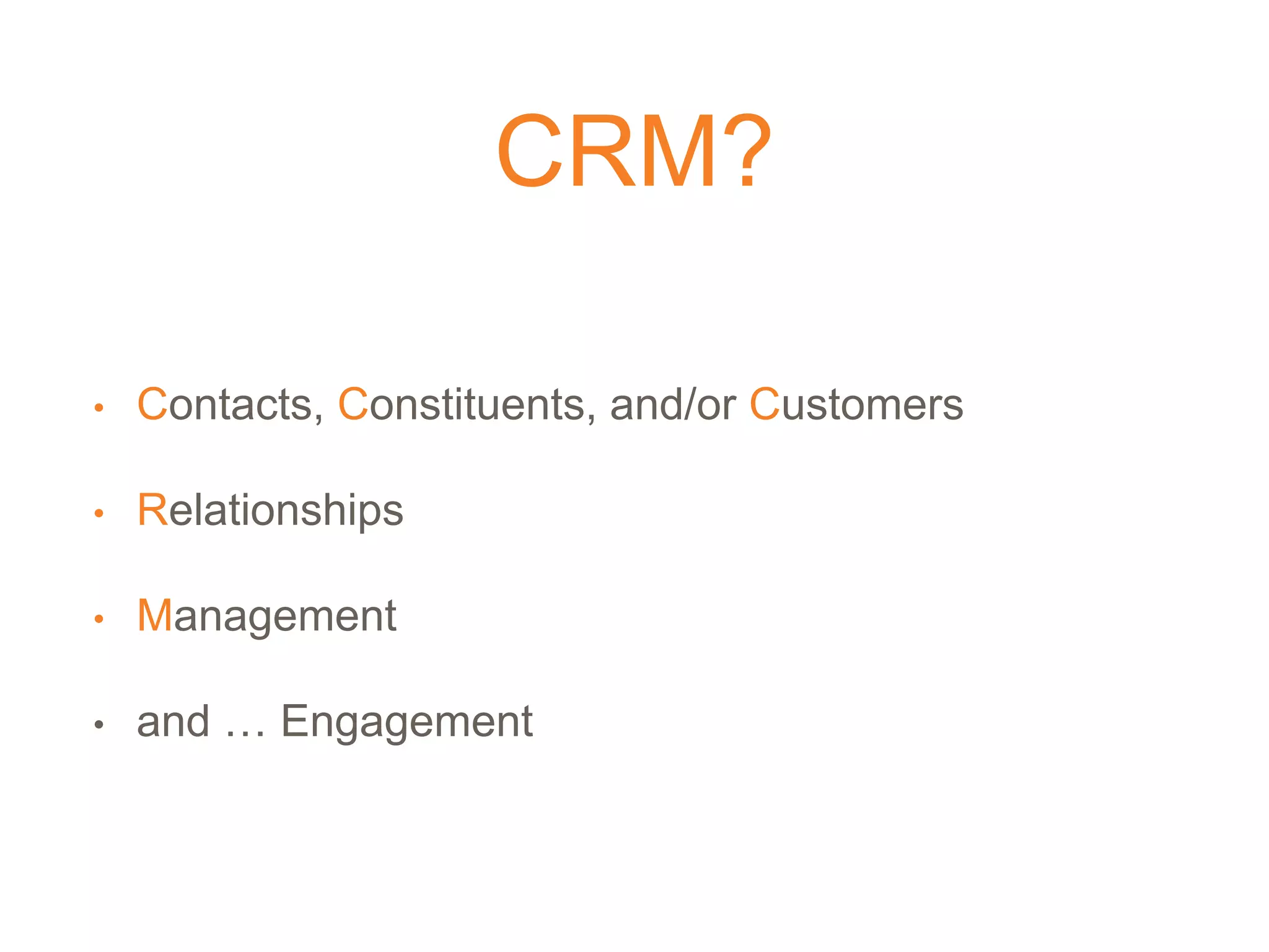 CRM?
• Contacts, Constituents, and/or Customers
• Relationships
• Management
• and … Engagement
 