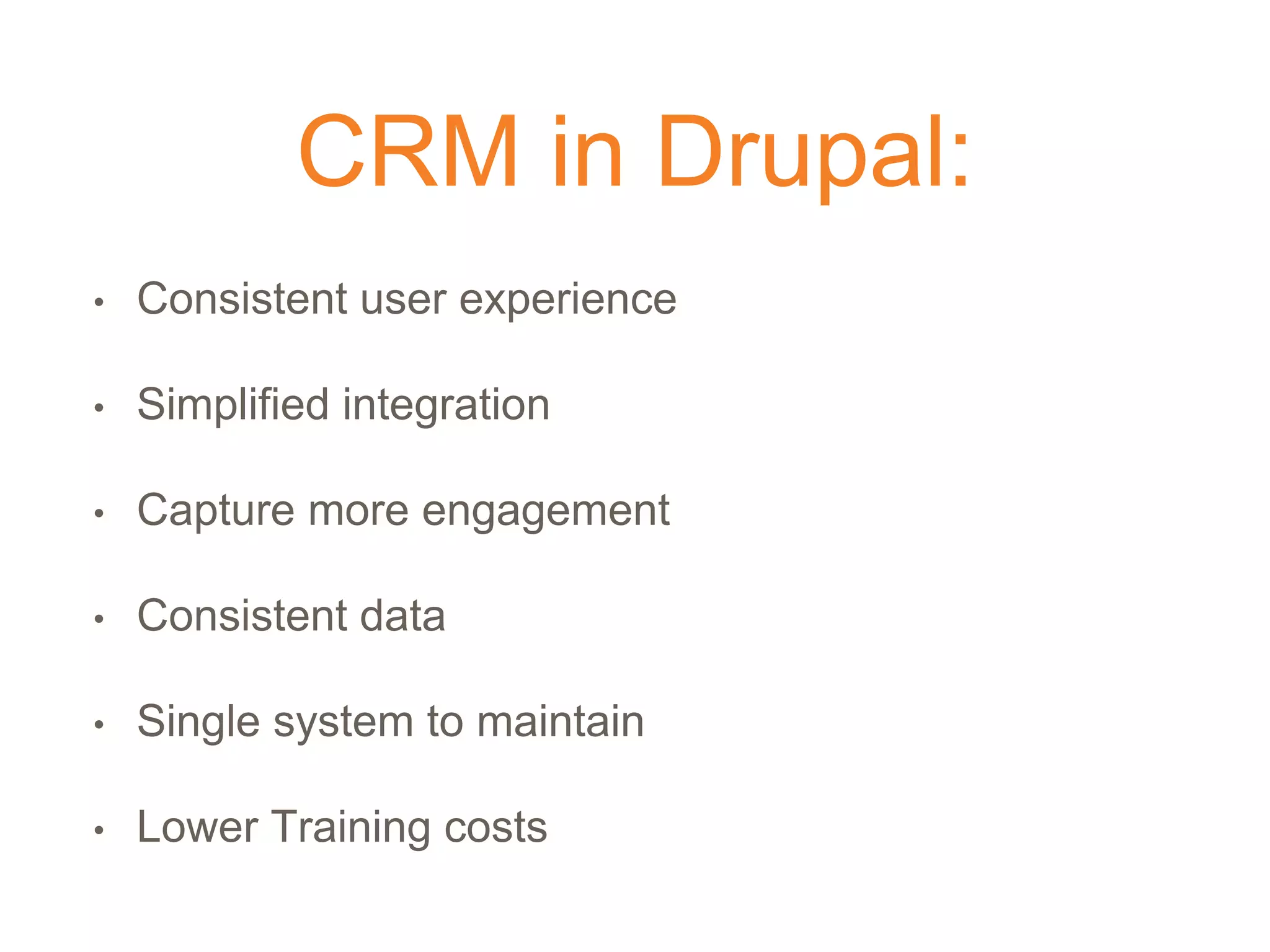 CRM in Drupal:
• Consistent user experience
• Simplified integration
• Capture more engagement
• Consistent data
• Single system to maintain
• Lower Training costs
 