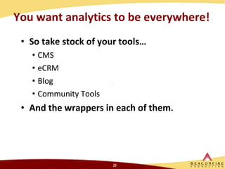 You want analytics to be everywhere! So take stock of your tools… CMS eCRM Blog Community Tools And the wrappers in each of them.  