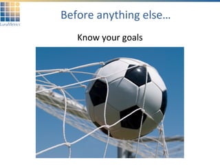 Before anything else… Know your goals 