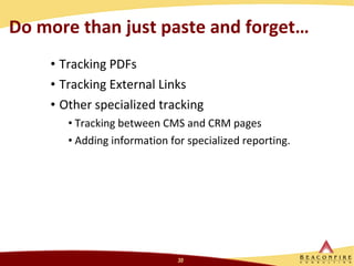 Do more than just paste and forget… Tracking PDFs Tracking External Links Other specialized tracking Tracking between CMS and CRM pages Adding information for specialized reporting.  