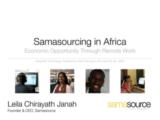Samasourcing in Africa
        Economic Opportunity Through Remote Work
              Nonproﬁt Technology Conference | San Francisco, CA | April 26-28, 2009




Leila Chirayath Janah                                                                  source responsibly. TM
Founder & CEO, Samasource
 