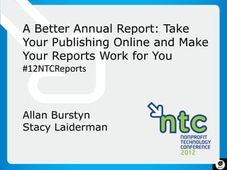 A Better Annual Report: Take
Your Publishing Online and Make
Your Reports Work for You
#12NTCReports



Allan Burstyn
Stacy Laiderman
 