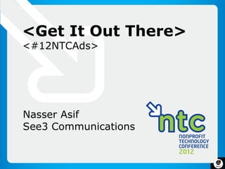 <Get It Out There>
<#12NTCAds>




Nasser Asif
See3 Communications


                      1
 