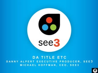DA TITLE ETC
DANNY ALPERT EXECUTIVE PRODUCER, SEE   3
      MICHAEL HOFFMAN, CEO, SEE3
 