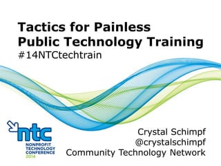 Tactics for Painless
Public Technology Training
#14NTCtechtrain

Crystal Schimpf
@crystalschimpf
Community Technology Network

 