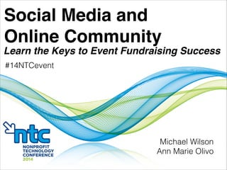 Social Media and!
Online Community
Learn the Keys to Event Fundraising Success
Michael Wilson
Ann Marie Olivo
#14NTCevent
 