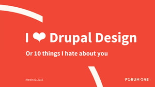 I ❤ Drupal Design
Or 10 things I hate about you
March 02, 2015
 