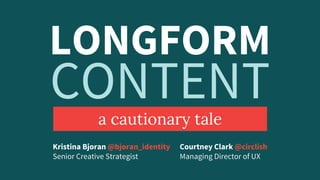 LONGFORM
a cautionary tale
Courtney Clark @circlish
Managing Director of UX
Kristina Bjoran @bjoran_identity
Senior Creative Strategist
CONTENT
 