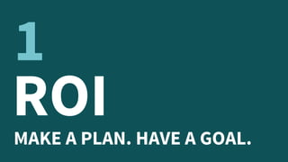 ROIMAKE A PLAN. HAVE A GOAL.
1
 