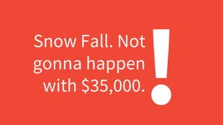 Snow Fall. Not
gonna happen
with $35,000.
!
 
