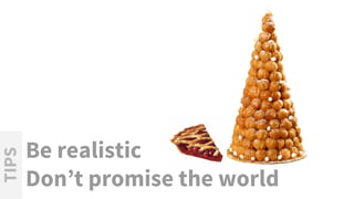 Be realistic
Don’t promise the world
TIPS
 