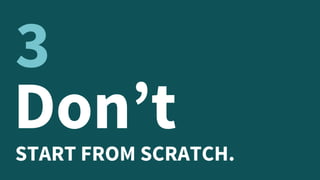 Don’tSTART FROM SCRATCH.
3
 