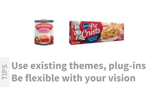 Use existing themes, plug-ins
Be flexible with your vision
TIPS
 