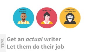 Writer / UX
Front-End /
Back-End Dev
Writer /
Designer
Get an actual writer
Let them do their job
TIPS
 