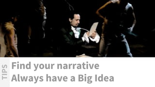 Find your narrative
Always have a Big Idea
TIPS
 
