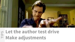 Let the author test drive
Make adjustments
TIPS
 