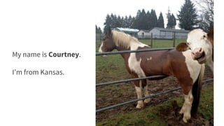 My name is Courtney.
I’m from Kansas.
 