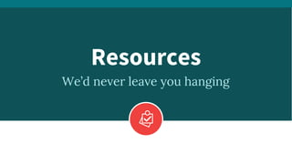 We’d never leave you hanging
Resources
 