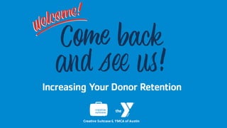 Increasing Your Donor Retention
Creative Suitcase & YMCA of Austin
 