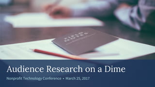 Audience Research on a Dime
Nonprofit Technology Conference • March 25, 2017
 