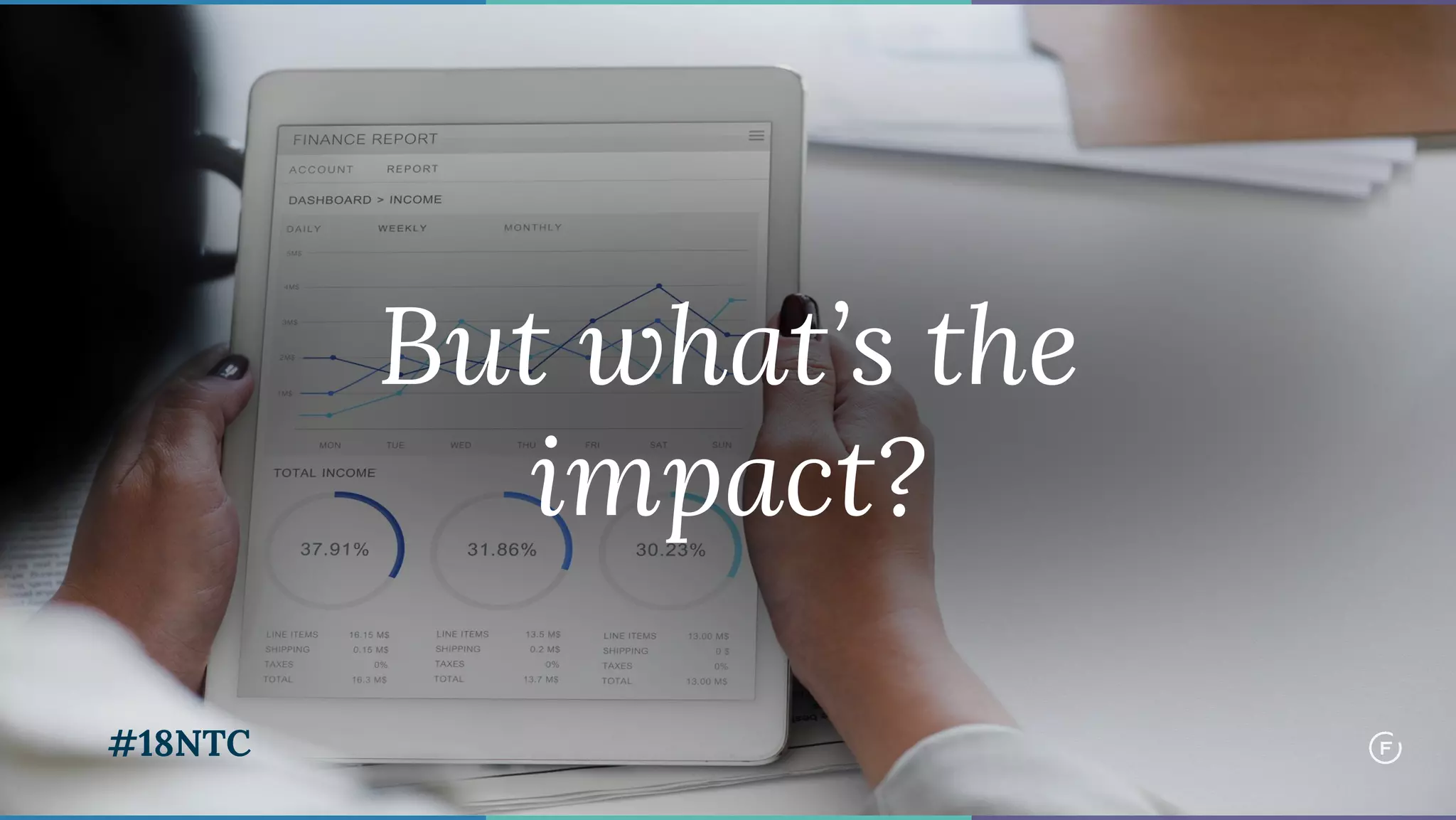 But what’s the
impact?
#18NTC
 