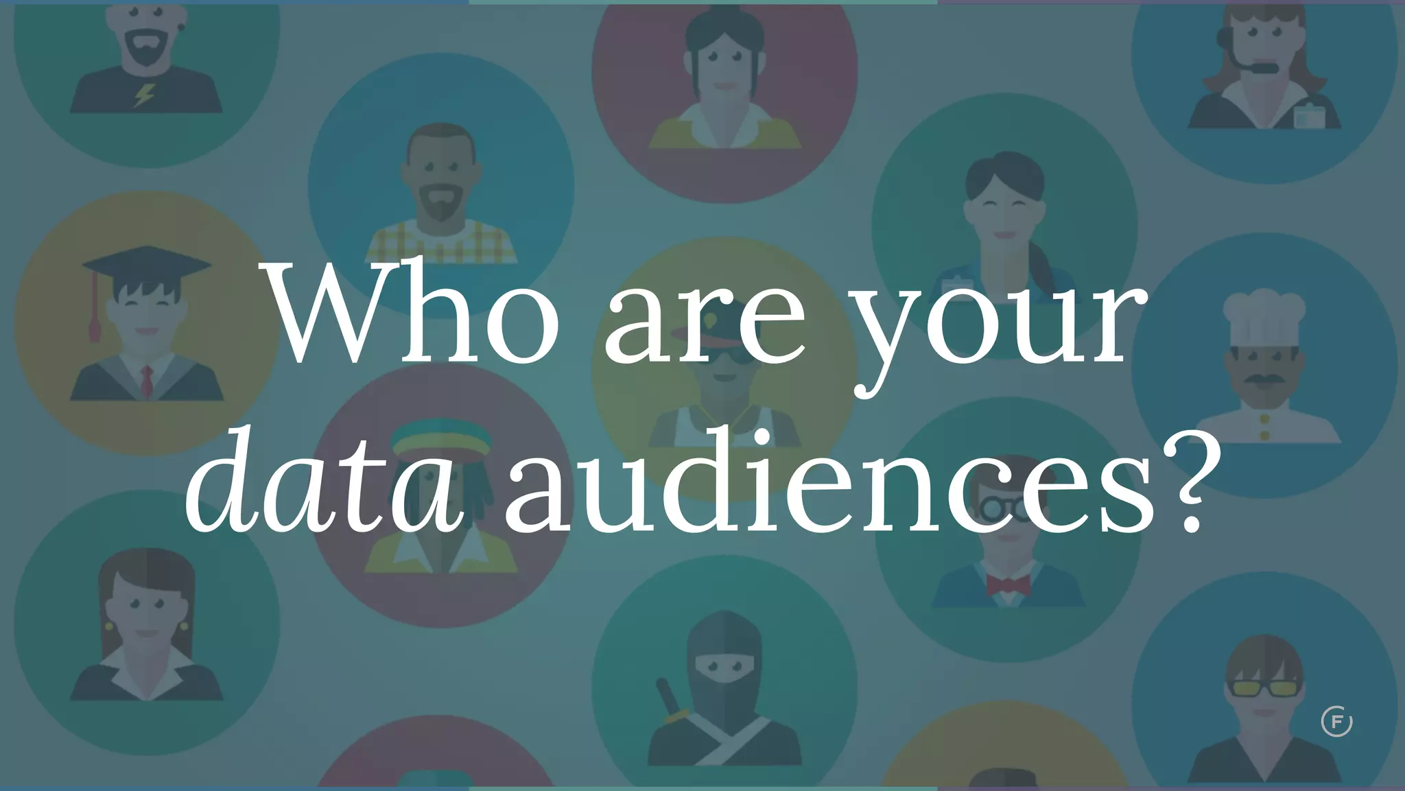 Who are your
data audiences?
 